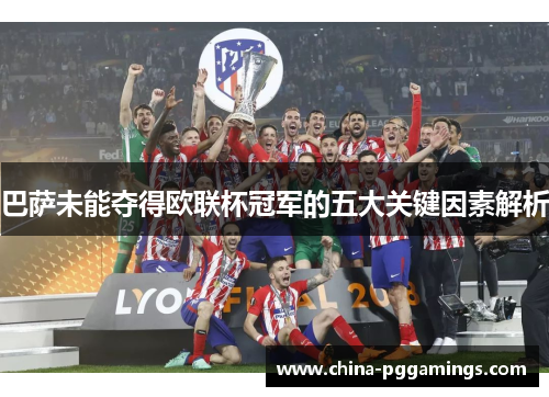 巴萨未能夺得欧联杯冠军的五大关键因素解析