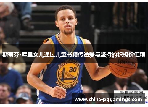 斯蒂芬·库里女儿通过儿童书籍传递爱与坚持的积极价值观 斯蒂芬·库里女儿通过儿童书籍传递爱与坚持的积极价值观