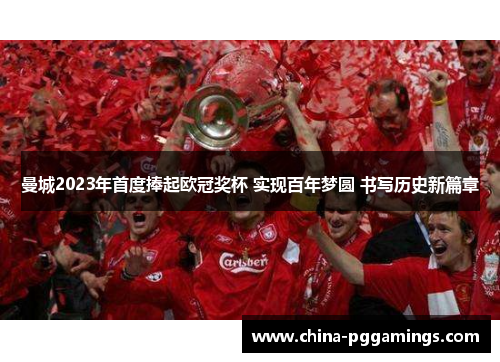 曼城2023年首度捧起欧冠奖杯 实现百年梦圆 书写历史新篇章