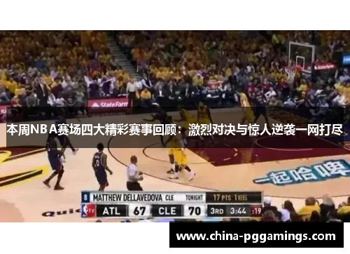 本周NBA赛场四大精彩赛事回顾:激烈对决与惊人逆袭一网打尽 本周NBA赛场四大精彩赛事回顾:激烈对决与惊人逆袭一网打尽